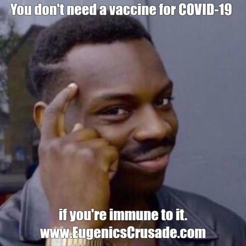 You don't need a vaccine for COVID-19 if you're immune to it. www.EugenicsCrusade.com